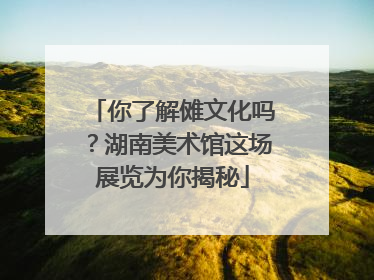 你了解傩文化吗？湖南美术馆这场展览为你揭秘