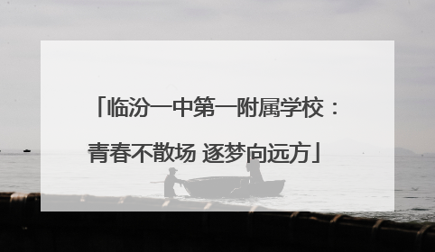 临汾一中第一附属学校：青春不散场 逐梦向远方