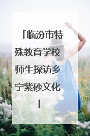 临汾市特殊教育学校师生探访乡宁紫砂文化
