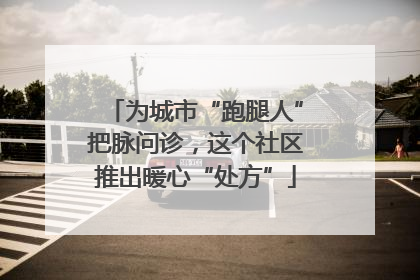 为城市“跑腿人”把脉问诊，这个社区推出暖心“处方”