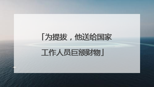 为提拔，他送给国家工作人员巨额财物