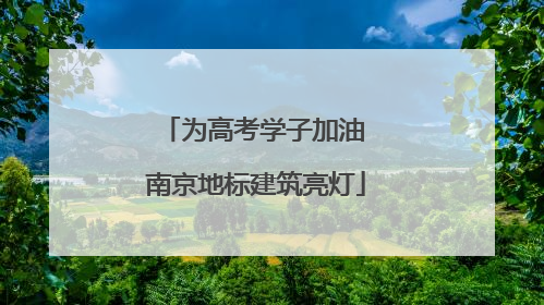 为高考学子加油 南京地标建筑亮灯