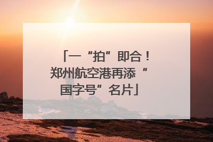 一“拍”即合！郑州航空港再添“国字号”名片