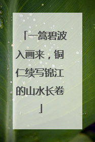 一篙碧波入画来，铜仁续写锦江的山水长卷