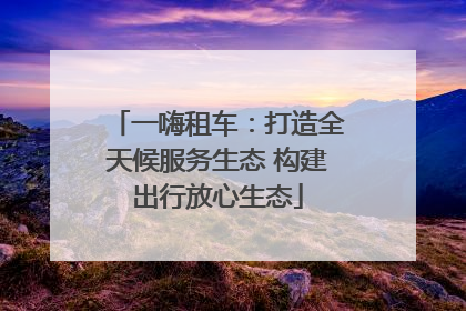 一嗨租车：打造全天候服务生态 构建出行放心生态