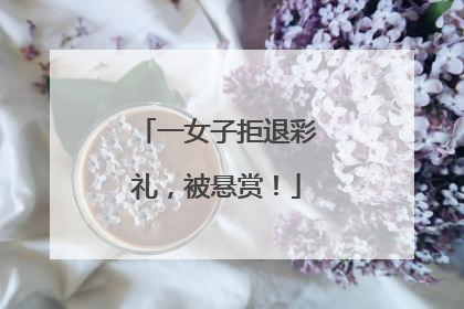 一女子拒退彩礼，被悬赏！