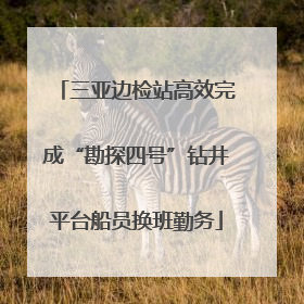 三亚边检站高效完成“勘探四号”钻井平台船员换班勤务