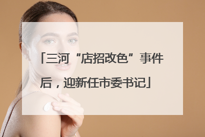 三河“店招改色”事件后，迎新任市委书记
