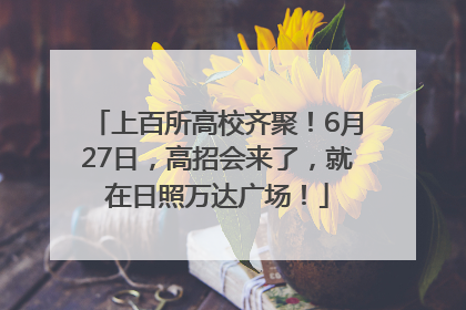 上百所高校齐聚！6月27日，高招会来了，就在日照万达广场！