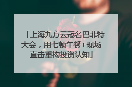 上海九方云冠名巴菲特大会，用七顿午餐+现场直击重构投资认知
