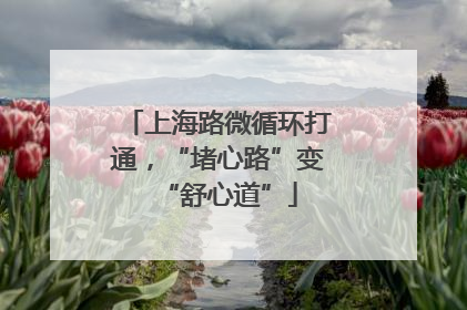 上海路微循环打通，“堵心路”变“舒心道”
