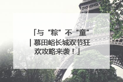 与“粽”不“童”｜慕田峪长城双节狂欢攻略来袭！