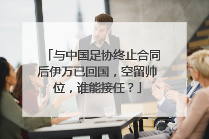 与中国足协终止合同后伊万已回国，空留帅位，谁能接任？