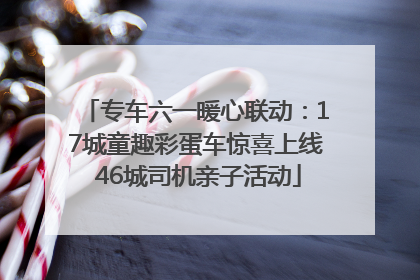 专车六一暖心联动：17城童趣彩蛋车惊喜上线 46城司机亲子活动