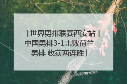 世界男排联赛西安站丨中国男排3-1击败荷兰男排 收获两连胜