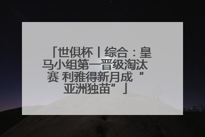 世俱杯丨综合：皇马小组第一晋级淘汰赛 利雅得新月成“亚洲独苗”