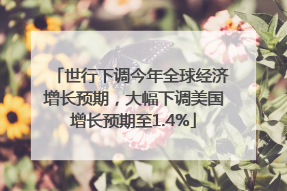 世行下调今年全球经济增长预期，大幅下调美国增长预期至1.4%