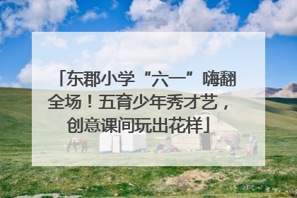 东郡小学“六一”嗨翻全场！五育少年秀才艺，创意课间玩出花样