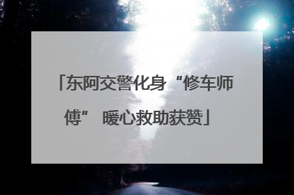 东阿交警化身“修车师傅” 暖心救助获赞