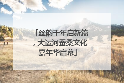 丝韵千年启新篇，大运河蚕桑文化嘉年华启幕