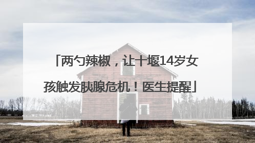 两勺辣椒，让十堰14岁女孩触发胰腺危机！医生提醒