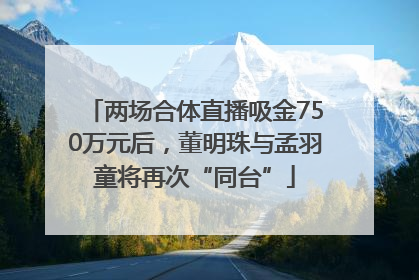 两场合体直播吸金750万元后，董明珠与孟羽童将再次“同台”