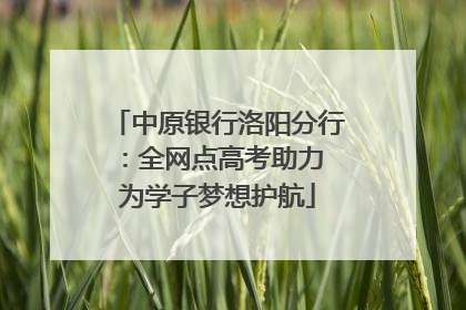 中原银行洛阳分行：全网点高考助力 为学子梦想护航