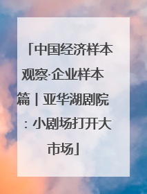中国经济样本观察·企业样本篇︱亚华湖剧院：小剧场打开大市场