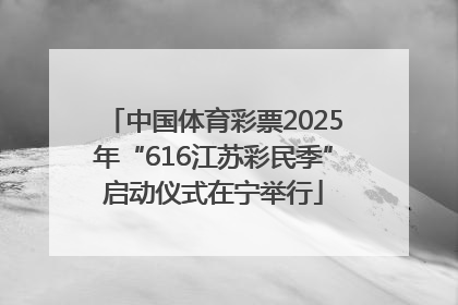 中国体育彩票2025年“616江苏彩民季”启动仪式在宁举行