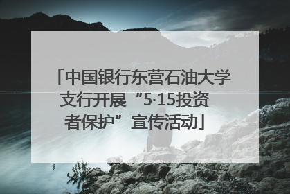 中国银行东营石油大学支行开展“5·15投资者保护”宣传活动