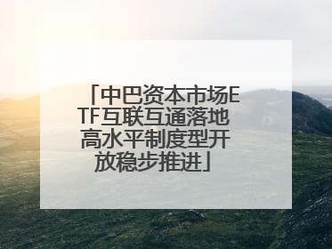 中巴资本市场ETF互联互通落地 高水平制度型开放稳步推进