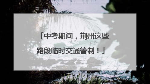 中考期间，荆州这些路段临时交通管制！