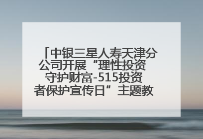 中银三星人寿天津分公司开展“理性投资 守护财富-515投资者保护宣传日”主题教育宣传活动
