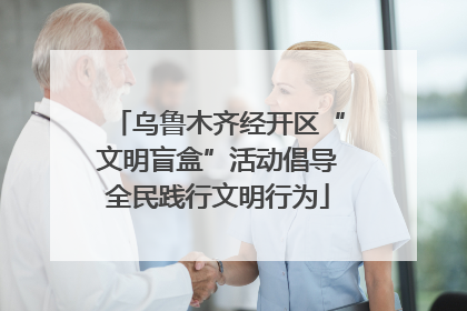 乌鲁木齐经开区“文明盲盒”活动倡导全民践行文明行为