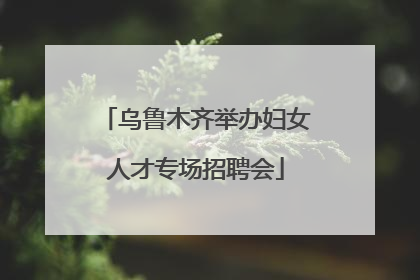 乌鲁木齐举办妇女人才专场招聘会