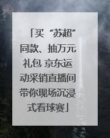 买“苏超”同款、抽万元礼包 京东运动采销直播间带你现场沉浸式看球赛
