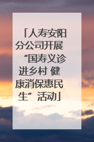 人寿安阳分公司开展“国寿义诊进乡村 健康消保惠民生”活动