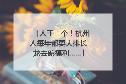 人手一个！杭州人每年都要大排长龙去薅福利……