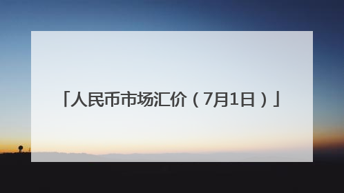 人民币市场汇价（7月1日）