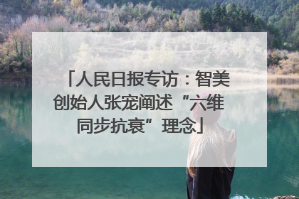 人民日报专访：智美创始人张宠阐述“六维同步抗衰”理念