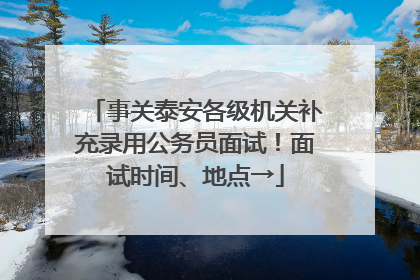 事关泰安各级机关补充录用公务员面试！面试时间、地点→