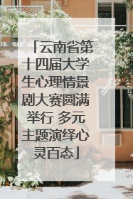 云南省第十四届大学生心理情景剧大赛圆满举行 多元主题演绎心灵百态