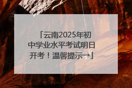 云南2025年初中学业水平考试明日开考！温馨提示→