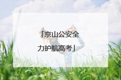 京山公安全力护航高考