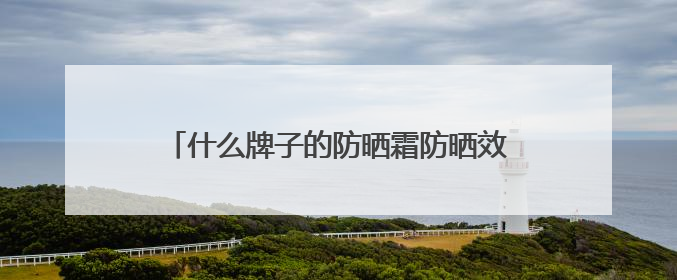 什么牌子的防晒霜防晒效果好？2025推荐十大品牌型号出炉，闭眼入