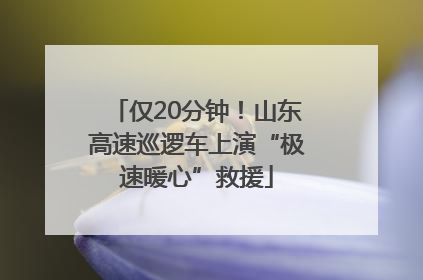 仅20分钟！山东高速巡逻车上演“极速暖心”救援