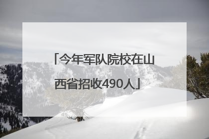 今年军队院校在山西省招收490人
