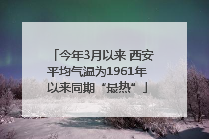 今年3月以来 西安平均气温为1961年以来同期“最热”