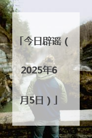 今日辟谣（2025年6月5日）