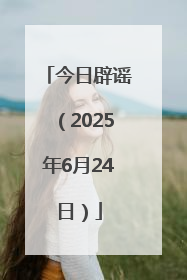 今日辟谣（2025年6月24日）